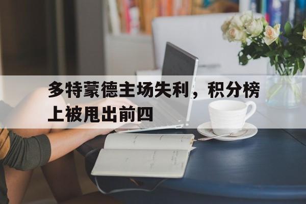 关于多特蒙德主场失利,积分榜上被甩出前四的信息