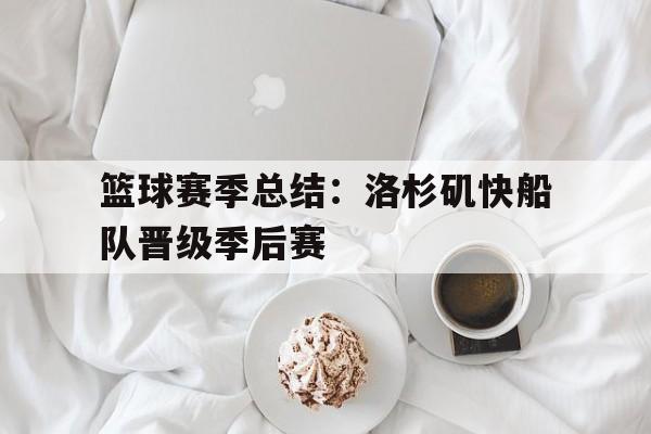 篮球赛季总结：洛杉矶快船队晋级季后赛的简单介绍