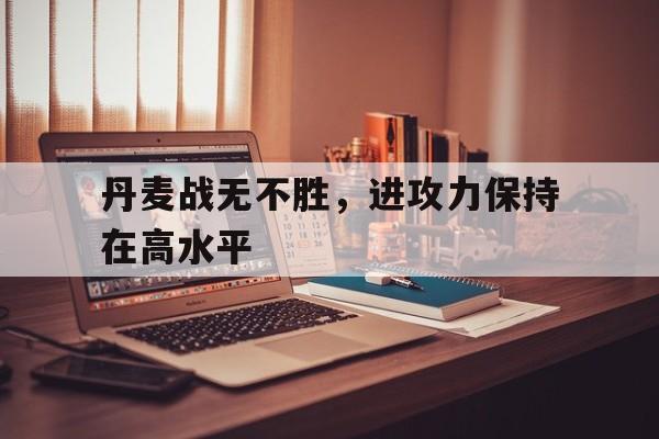 丹麦战无不胜，进攻力保持在高水平